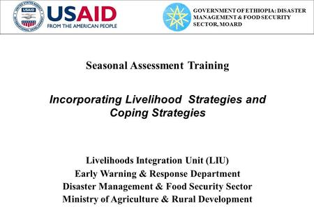Seasonal Assessment Training Incorporating Livelihood Strategies and Coping Strategies Livelihoods Integration Unit (LIU) Early Warning & Response Department.