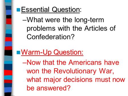 Essential Question Essential Question: –What were the long-term problems with the Articles of Confederation? Warm-Up Question: Warm-Up Question: –Now that.