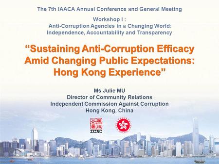 Ms Julie MU Director of Community Relations Independent Commission Against Corruption Hong Kong, China The 7th IAACA Annual Conference and General Meeting.
