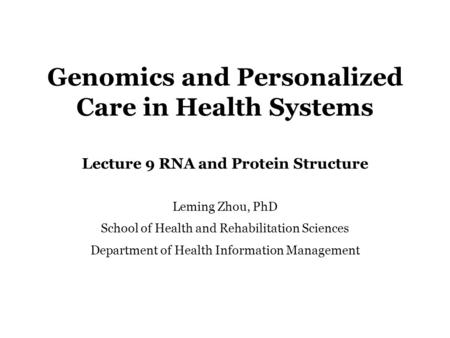 Genomics and Personalized Care in Health Systems Lecture 9 RNA and Protein Structure Leming Zhou, PhD School of Health and Rehabilitation Sciences Department.