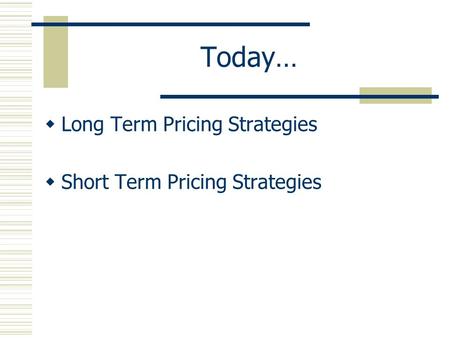 Today…  Long Term Pricing Strategies  Short Term Pricing Strategies.