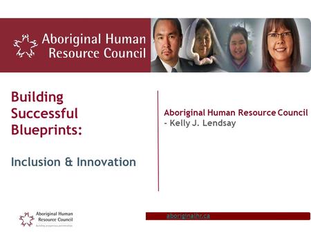 Aboriginalhr.ca Building Successful Blueprints: Inclusion & Innovation Aboriginal Human Resource Council - Kelly J. Lendsay.