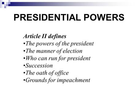 PRESIDENTIAL POWERS Article II defines The powers of the president The manner of election Who can run for president Succession The oath of office Grounds.