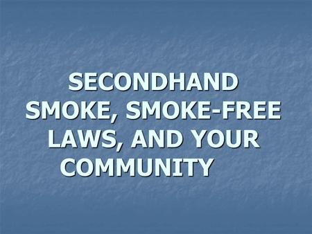 SECONDHAND SMOKE, SMOKE-FREE LAWS, AND YOUR COMMUNITY.
