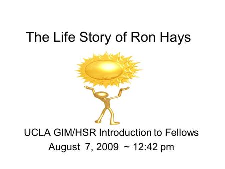 The Life Story of Ron Hays UCLA GIM/HSR Introduction to Fellows August 7, 2009 ~ 12:42 pm.