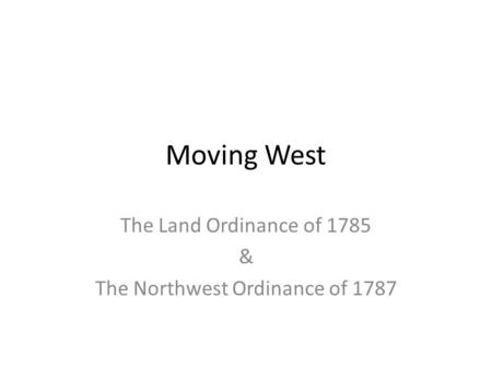 Moving West The Land Ordinance of 1785 & The Northwest Ordinance of 1787.