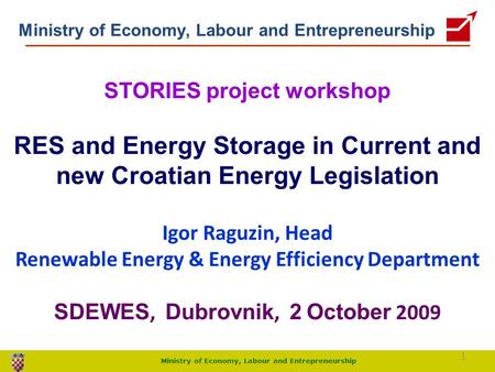 Ministry of Economy, Labour and Entrepreneurship STORIES project workshop RES and Energy Storage in Current and new Croatian Energy Legislation Igor Raguzin,