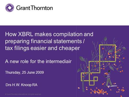 © Grant Thornton International. All rights reserved. How XBRL makes compilation and preparing financial statements / tax filings easier and cheaper A new.