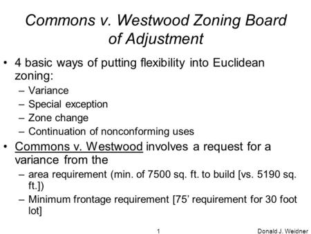 Donald J. Weidner1 Commons v. Westwood Zoning Board of Adjustment 4 basic ways of putting flexibility into Euclidean zoning: –Variance –Special exception.