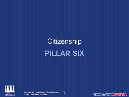 1 The Six Pillars and Making Ethical Decisions © 2007 Josephson Institute Citizenship PILLAR SIX.