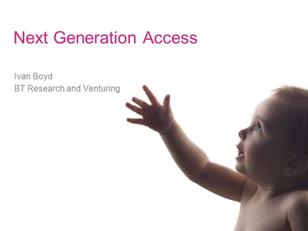 Next Generation Access Ivan Boyd BT Research and Venturing.