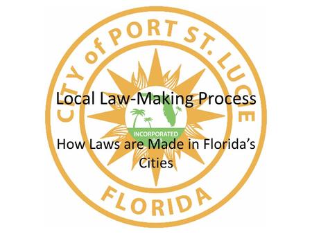 Local Law-Making Process How Laws are Made in Florida’s Cities.
