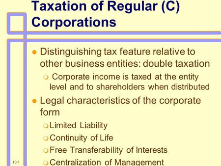 10-1 Taxation of Regular (C) Corporations Distinguishing tax feature relative to other business entities: double taxation  Corporate income is taxed at.