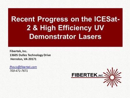 Recent Progress on the ICESat- 2 & High Efficiency UV Demonstrator Lasers Fibertek, Inc. 13605 Dulles Technology Drive Herndon, VA 20171