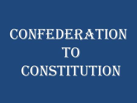 Confederation to Constitution. Warm-Up Update your Table of Contents (Government Section) Re-write your homework – leave it out to be stamped Complete.