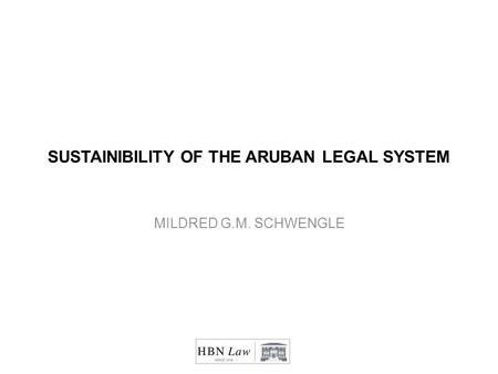 SUSTAINIBILITY OF THE ARUBAN LEGAL SYSTEM MILDRED G.M. SCHWENGLE.