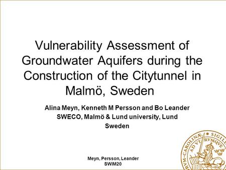 Meyn, Persson, Leander SWIM20 Vulnerability Assessment of Groundwater Aquifers during the Construction of the Citytunnel in Malmö, Sweden Alina Meyn, Kenneth.