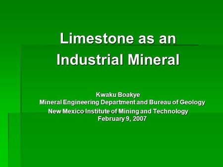 Limestone as an Industrial Mineral Kwaku Boakye Mineral Engineering Department and Bureau of Geology New Mexico Institute of Mining and Technology February.