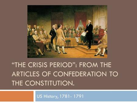 “THE CRISIS PERIOD”: FROM THE ARTICLES OF CONFEDERATION TO THE CONSTITUTION. US History, 1781- 1791.
