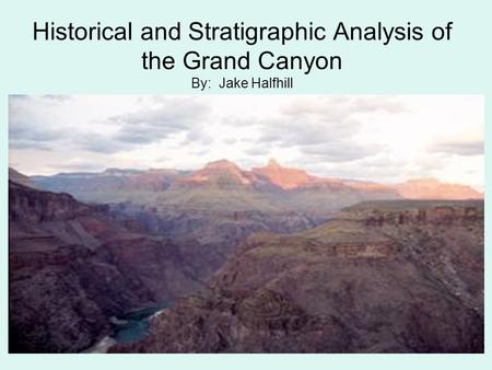 Historical and Stratigraphic Analysis of the Grand Canyon By: Jake Halfhill.