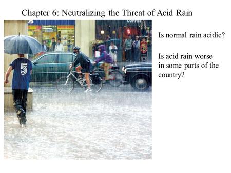 Chapter 6: Neutralizing the Threat of Acid Rain Is normal rain acidic? Is acid rain worse in some parts of the country?