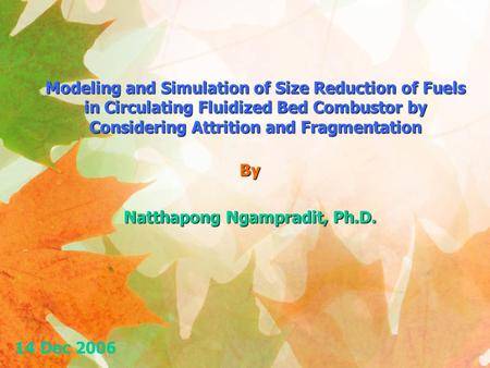 Modeling and Simulation of Size Reduction of Fuels in Circulating Fluidized Bed Combustor by Considering Attrition and Fragmentation By Natthapong Ngampradit,