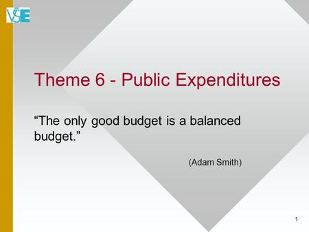 Theme 6 - Public Expenditures “The only good budget is a balanced budget.” (Adam Smith) 1.