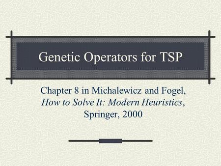 Genetic Operators for TSP Chapter 8 in Michalewicz and Fogel, How to Solve It: Modern Heuristics, Springer, 2000.