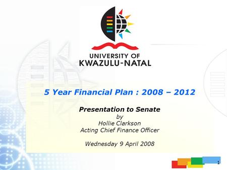 1 5 Year Financial Plan : 2008 – 2012 Presentation to Senate by Hollie Clarkson Acting Chief Finance Officer Wednesday 9 April 2008.
