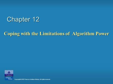 Chapter 12 Coping with the Limitations of Algorithm Power Copyright © 2007 Pearson Addison-Wesley. All rights reserved.