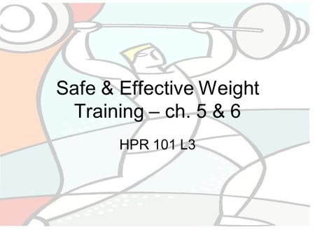 Safe & Effective Weight Training – ch. 5 & 6 HPR 101 L3.