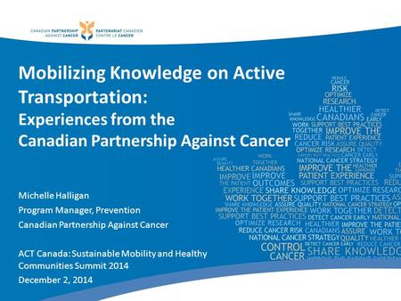 Mobilizing Knowledge on Active Transportation: Experiences from the Canadian Partnership Against Cancer Michelle Halligan Program Manager, Prevention Canadian.