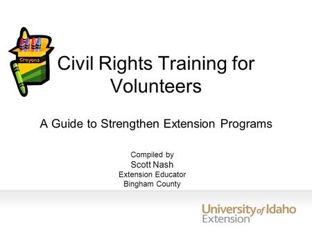 Civil Rights Training for Volunteers A Guide to Strengthen Extension Programs Compiled by Scott Nash Extension Educator Bingham County.