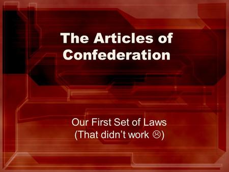 The Articles of Confederation Our First Set of Laws (That didn’t work  )