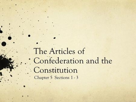 The Articles of Confederation and the Constitution Chapter 5 Sections 1 - 3.