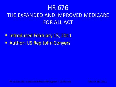 HR 676 THE EXPANDED AND IMPROVED MEDICARE FOR ALL ACT  Introduced February 15, 2011  Author: US Rep John Conyers March 26, 2011Physicians for a National.