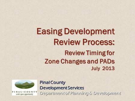 Pinal County Development Services Department of Planning & Development Easing Development Review Process: Review Timing for Review Timing for Zone Changes.