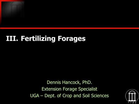 III.Fertilizing Forages Dennis Hancock, PhD. Extension Forage Specialist UGA – Dept. of Crop and Soil Sciences Dennis Hancock, PhD. Extension Forage Specialist.
