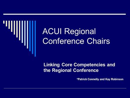 ACUI Regional Conference Chairs Linking Core Competencies and the Regional Conference *Patrick Connelly and Kay Robinson.
