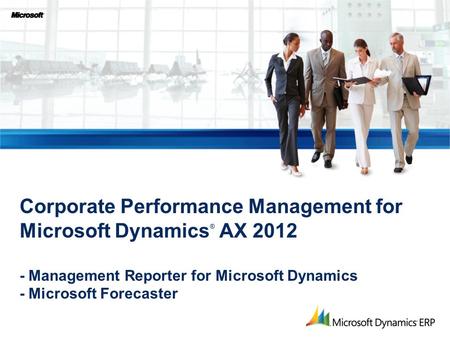 Corporate Performance Management for Microsoft Dynamics ® AX 2012 - Management Reporter for Microsoft Dynamics - Microsoft Forecaster.