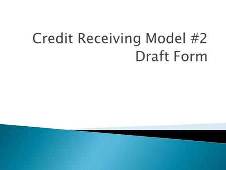 Credit Receiving Model #2 Draft Form. Continued through the 10 th Grade Credit Receiving Model #2 Assessment Test 3 credit course Parent Involvement College.