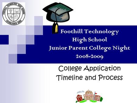 Foothill Technology High School Junior Parent College Night 2008-2009 College Application Timeline and Process.
