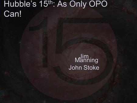 Hubble’s 15 th : As Only OPO Can! Jim Manning John Stoke.