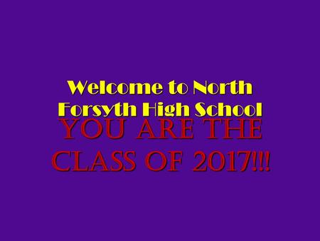 Welcome to North Forsyth High School You are the Class of 2017!!!