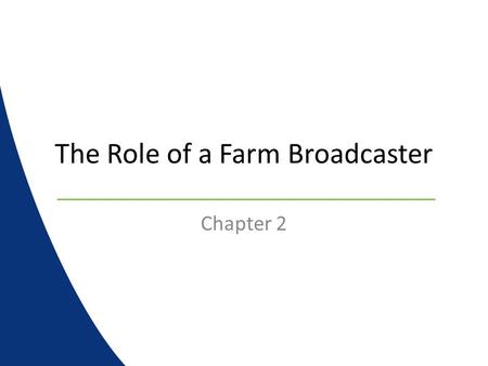 The Role of a Farm Broadcaster Chapter 2. Farm Broadcasters….. Are the center of agricultural knowledge at any radio or TV station Serve a dual role in.