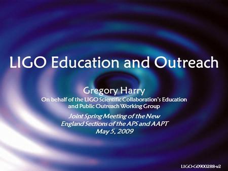 1 LIGO Education and Outreach Gregory Harry On behalf of the LIGO Scientific Collaboration’s Education and Public Outreach Working Group Joint Spring Meeting.