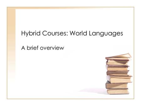 Hybrid Courses: World Languages A brief overview.