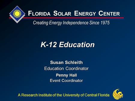 F LORIDA S OLAR E NERGY C ENTER Creating Energy Independence Since 1975 A Research Institute of the University of Central Florida K-12 Education Susan.