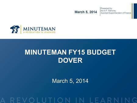MINUTEMAN FY15 BUDGET DOVER March 5, 2014 Presented by: Kevin F. Mahoney Assistant Superintendent of Finance.