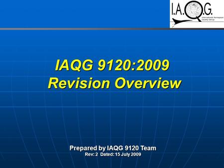 IAQG 9120:2009 Revision Overview Prepared by IAQG 9120 Team Rev: 2 Dated: 15 July 2009.